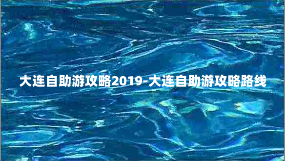 大连自助游攻略2019-大连自助游攻略路线