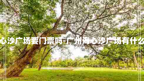 广州海心沙广场要门票吗-广州海心沙广场有什么好玩的