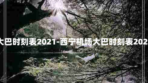 西宁机场大巴时刻表2021-西宁机场大巴时刻表2022持续更新