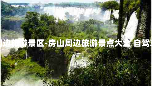 房山周边旅游景区-房山周边旅游景点大全 自驾车旅游