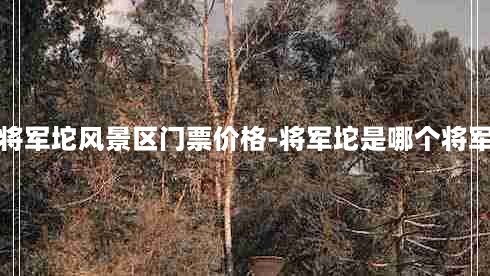 将军坨风景区门票价格-将军坨是哪个将军