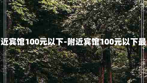 附近宾馆100元以下-附近宾馆100元以下最近