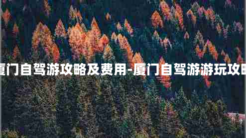 厦门自驾游攻略及费用-厦门自驾游游玩攻略