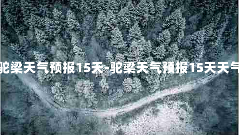 驼梁天气预报15天-驼梁天气预报15天天气