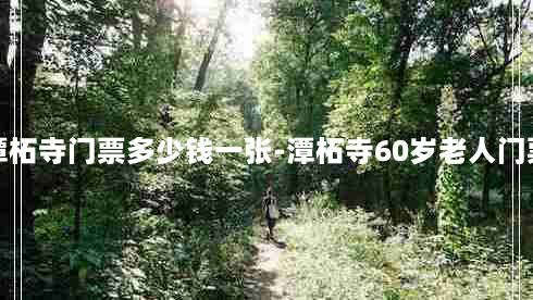 潭柘寺门票多少钱一张-潭柘寺60岁老人门票