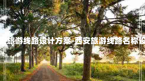 西安旅游线路设计方案-西安旅游线路名称设计