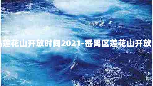 番禺莲花山开放时间2021-番禺区莲花山开放时间