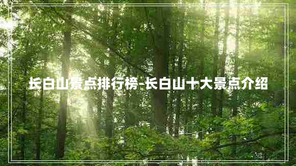 长白山景点排行榜-长白山十大景点介绍