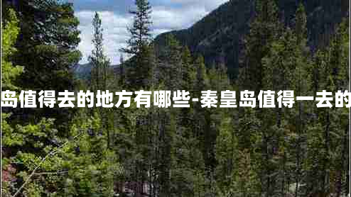 秦皇岛值得去的地方有哪些-秦皇岛值得一去的地方