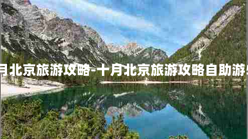 十月北京旅游攻略-十月北京旅游攻略自助游5天