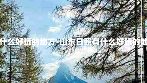 山东日照有什么好玩的地方-山东日照有什么好玩的地方景点推荐