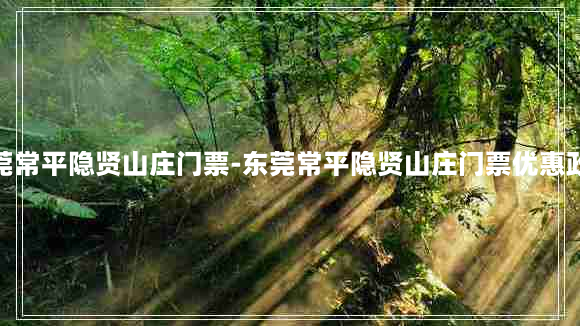 东莞常平隐贤山庄门票-东莞常平隐贤山庄门票优惠政策