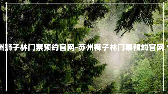 苏州狮子林门票预约官网-苏州狮子林门票预约官网 *** 