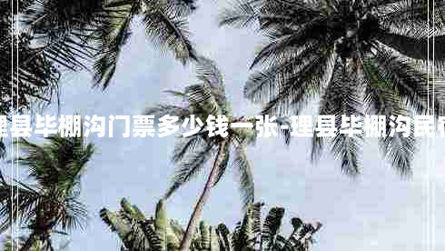 理县毕棚沟门票多少钱一张-理县毕棚沟民宿