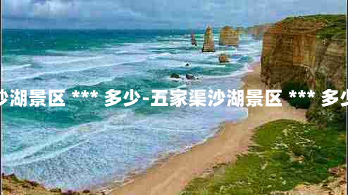 沙湖景区 *** 多少-五家渠沙湖景区 *** 多少