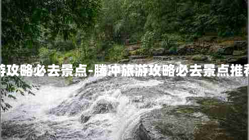 腾冲旅游攻略必去景点-腾冲旅游攻略必去景点推荐银杏村