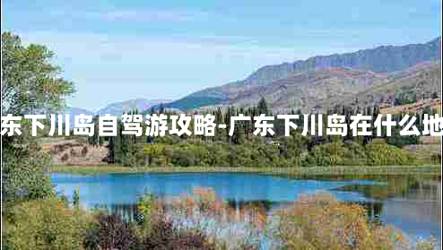 广东下川岛自驾游攻略-广东下川岛在什么地方