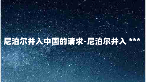 尼泊尔并入中国的请求-尼泊尔并入 *** 