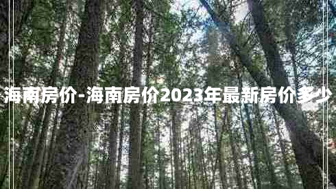 海南房价-海南房价2023年最新房价多少