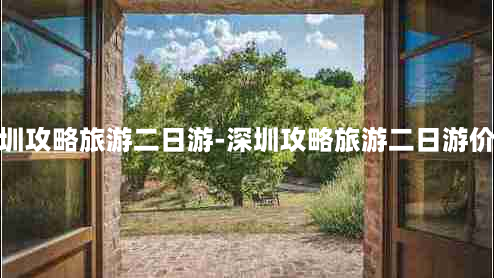 深圳攻略旅游二日游-深圳攻略旅游二日游价格