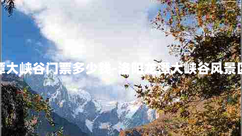 洛阳龙潭大峡谷门票多少钱-洛阳龙潭大峡谷风景区怎么样