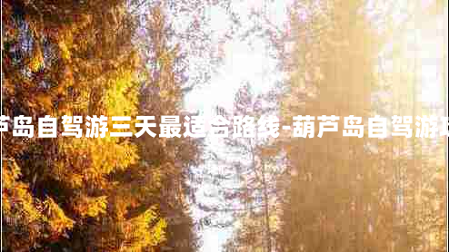 葫芦岛自驾游三天最适合路线-葫芦岛自驾游攻略