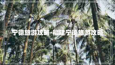 宁德旅游攻略-福建宁德旅游攻略