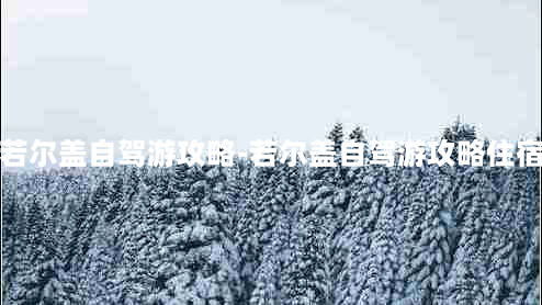 若尔盖自驾游攻略-若尔盖自驾游攻略住宿