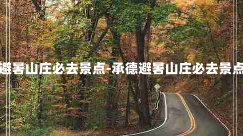 承德避暑山庄必去景点-承德避暑山庄必去景点推荐