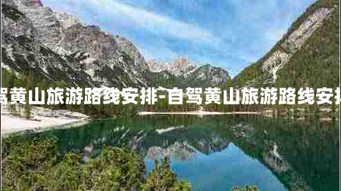 自驾黄山旅游路线安排-自驾黄山旅游路线安排图