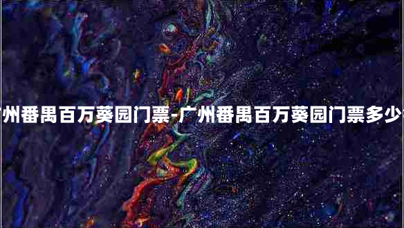 广州番禺百万葵园门票-广州番禺百万葵园门票多少钱