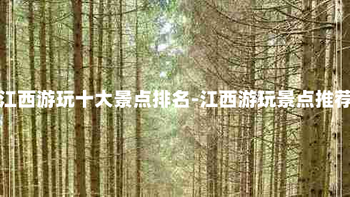 江西游玩十大景点排名-江西游玩景点推荐