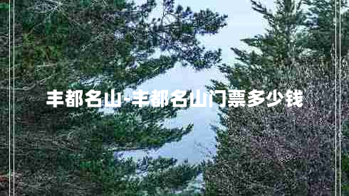 丰都名山-丰都名山门票多少钱