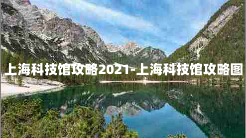 上海科技馆攻略2021-上海科技馆攻略图