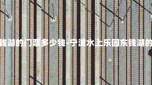 宁波水上乐园东钱湖的门票多少钱-宁波水上乐园东钱湖的门票多少钱一张