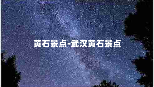 黄石景点-武汉黄石景点