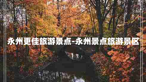 永州更佳旅游景点-永州景点旅游景区