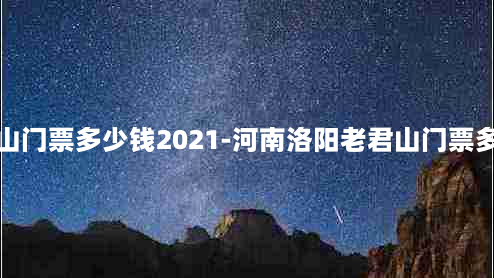 老君山门票多少钱2021-河南洛阳老君山门票多少钱