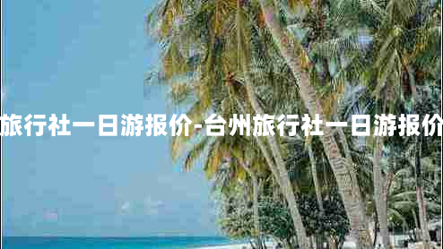 台州旅行社一日游报价-台州旅行社一日游报价多少