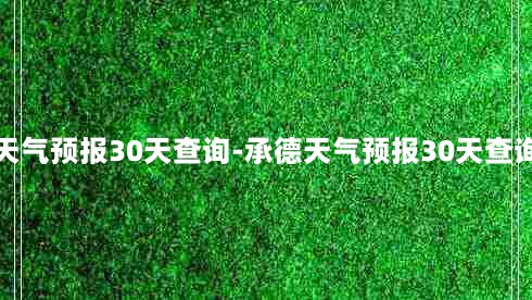 承德天气预报30天查询-承德天气预报30天查询百度