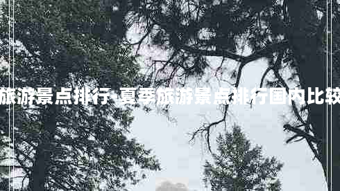 夏季旅游景点排行-夏季旅游景点排行国内比较凉快