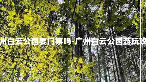 广州白云公园要门票吗-广州白云公园游玩攻略