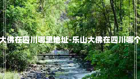 乐山大佛在四川哪里地址-乐山大佛在四川哪个地方