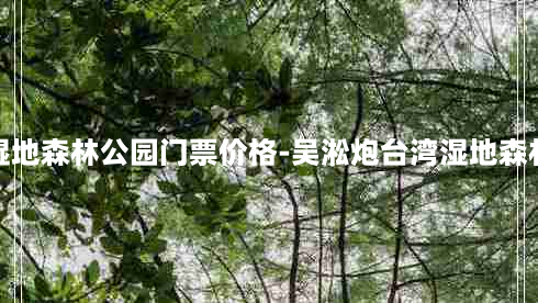 吴淞炮台湾湿地森林公园门票价格-吴淞炮台湾湿地森林公园好玩吗