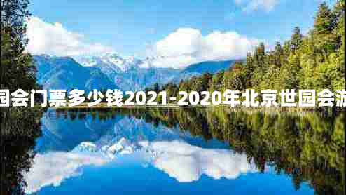 北京世园会门票多少钱2021-2020年北京世园会游玩攻略