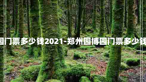 郑州园博园门票多少钱2021-郑州园博园门票多少钱2023春节