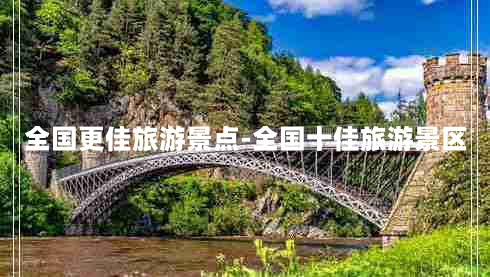 全国更佳旅游景点-全国十佳旅游景区