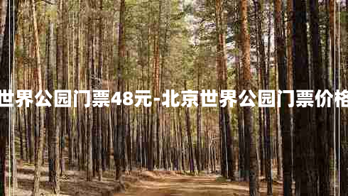 北京世界公园门票48元-北京世界公园门票价格多少