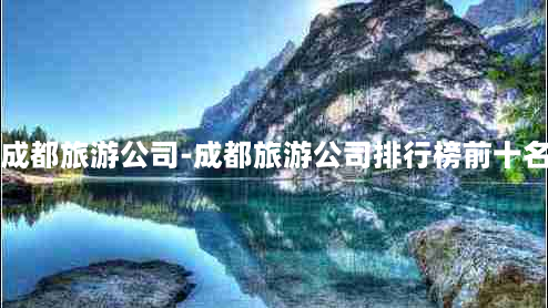 成都旅游公司-成都旅游公司排行榜前十名