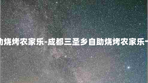 成都三圣乡自助烧烤农家乐-成都三圣乡自助烧烤农家乐十人一桌多少钱